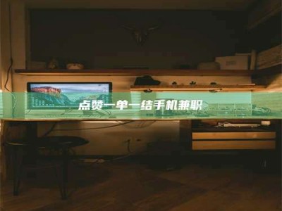 大同点赞一单一结手机兼职