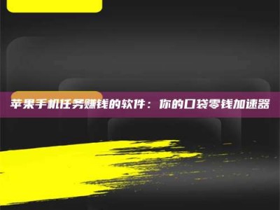 大同苹果手机任务赚钱的软件：你的口袋零钱加速器