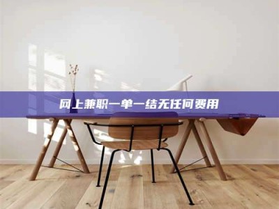 大同网上兼职一单一结无任何费用