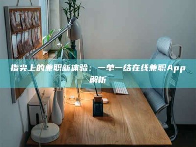 大同指尖上的兼职新体验：一单一结在线兼职App解析