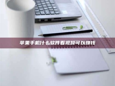 大同苹果手机什么软件看视频可以赚钱