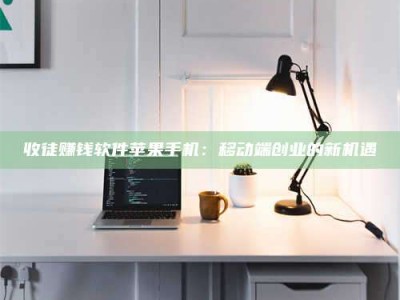 大同收徒赚钱软件苹果手机：移动端创业的新机遇