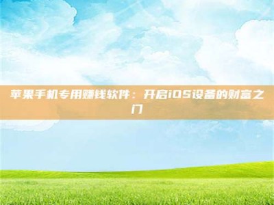大同苹果手机专用赚钱软件：开启iOS设备的财富之门