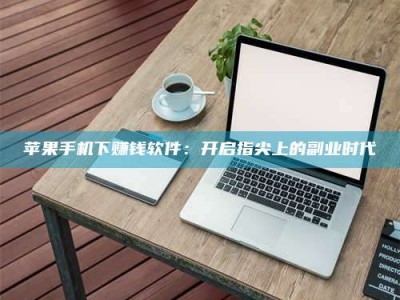 大同苹果手机下赚钱软件：开启指尖上的副业时代